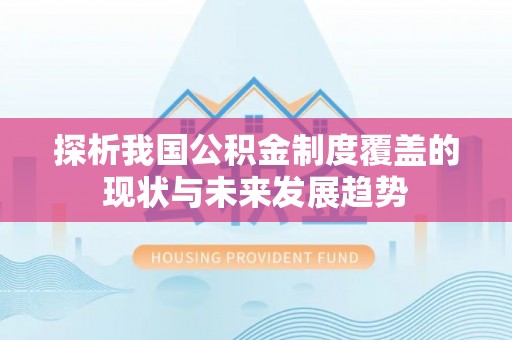 沙洋探析我国公积金制度覆盖的现状与未来发展趋势
