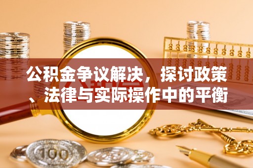 沙洋公积金争议解决，探讨政策、法律与实际操作中的平衡之道