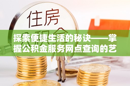 沙洋探索便捷生活的秘诀——掌握公积金服务网点查询的艺术