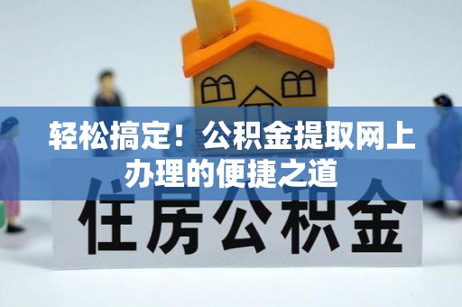沙洋轻松搞定！公积金提取网上办理的便捷之道