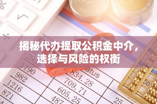 沙洋揭秘代办提取公积金中介，选择与风险的权衡