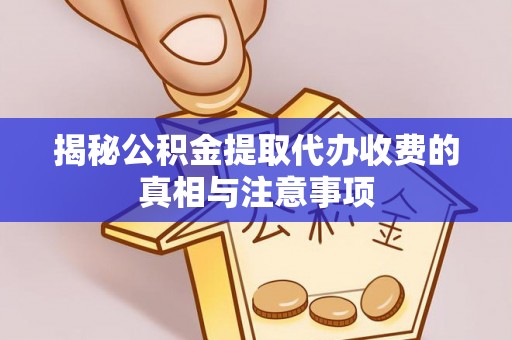 沙洋揭秘公积金提取代办收费的真相与注意事项