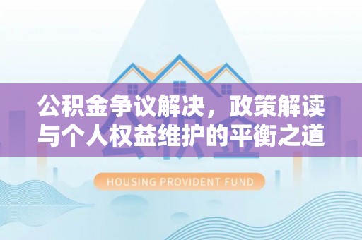 沙洋公积金争议解决，政策解读与个人权益维护的平衡之道