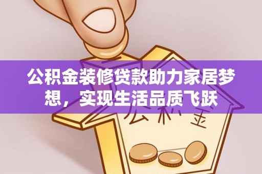 沙洋公积金装修贷款助力家居梦想，实现生活品质飞跃
