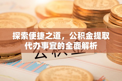 沙洋探索便捷之道，公积金提取代办事宜的全面解析