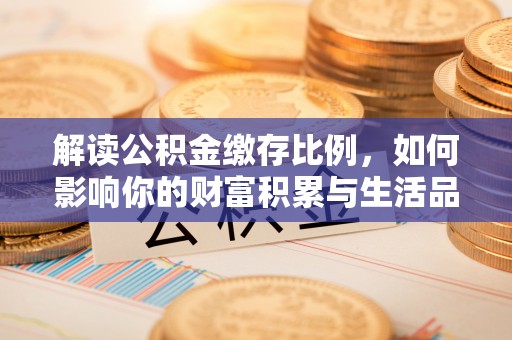 沙洋解读公积金缴存比例，如何影响你的财富积累与生活品质