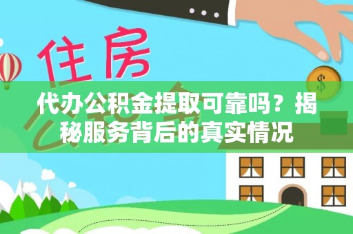 沙洋代办公积金提取可靠吗？揭秘服务背后的真实情况