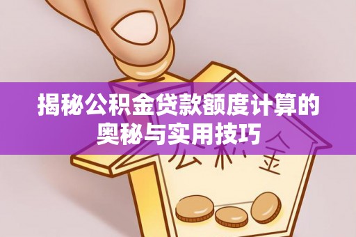 沙洋揭秘公积金贷款额度计算的奥秘与实用技巧
