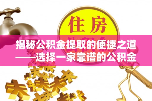 沙洋揭秘公积金提取的便捷之道——选择一家靠谱的公积金提取代办公司
