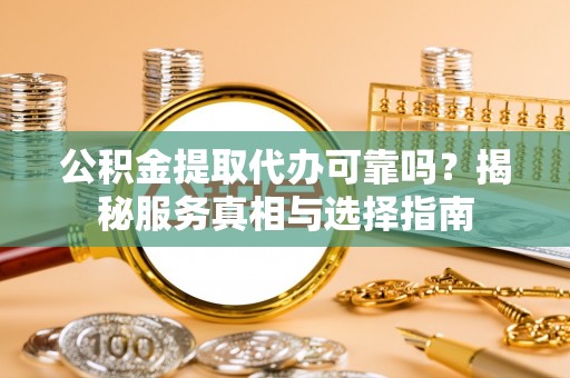 沙洋公积金提取代办可靠吗？揭秘服务真相与选择指南