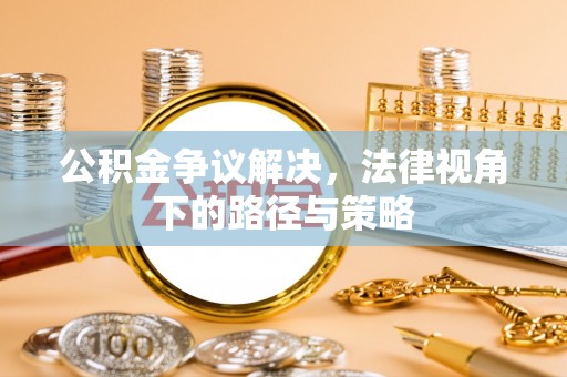 沙洋公积金争议解决，法律视角下的路径与策略