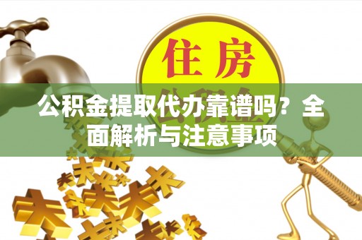 沙洋公积金提取代办靠谱吗？全面解析与注意事项