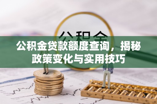 沙洋公积金贷款额度查询，揭秘政策变化与实用技巧