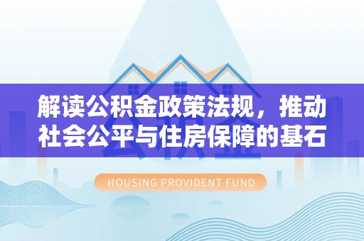 沙洋解读公积金政策法规，推动社会公平与住房保障的基石