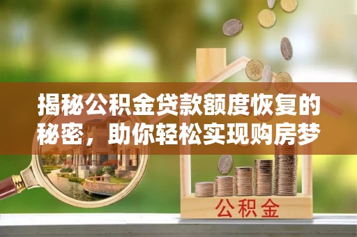 沙洋揭秘公积金贷款额度恢复的秘密，助你轻松实现购房梦想
