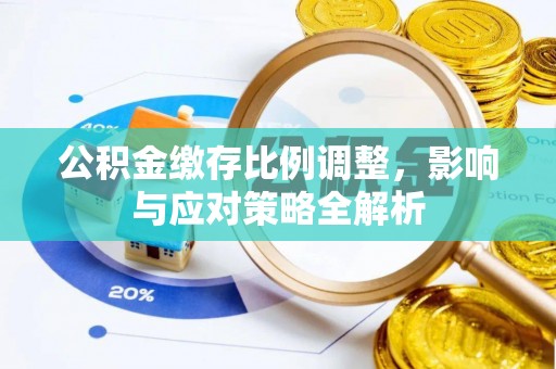 沙洋公积金缴存比例调整，影响与应对策略全解析