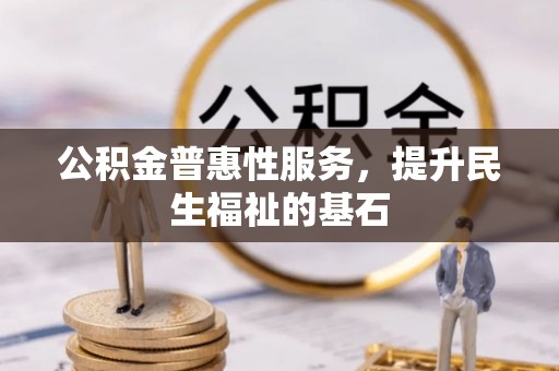 沙洋公积金普惠性服务，提升民生福祉的基石