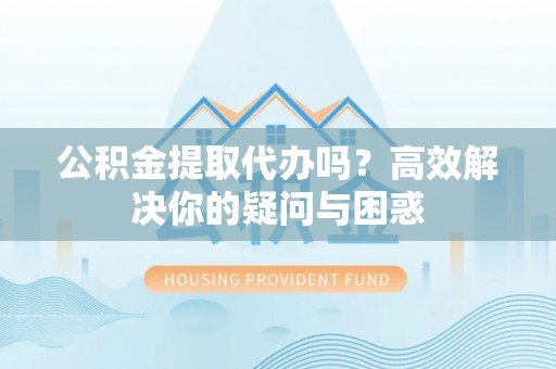 沙洋公积金提取代办吗？高效解决你的疑问与困惑