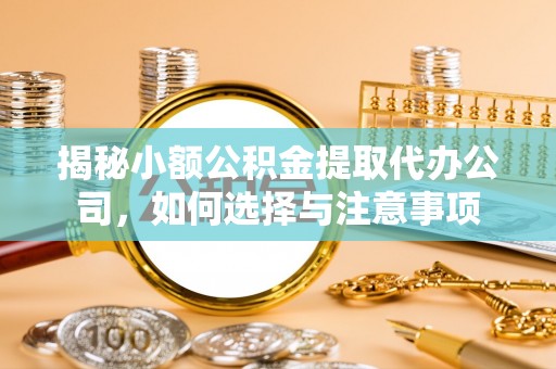 沙洋揭秘小额公积金提取代办公司，如何选择与注意事项