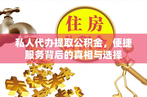 沙洋私人代办提取公积金，便捷服务背后的真相与选择