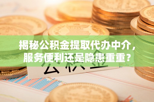 沙洋揭秘公积金提取代办中介，服务便利还是隐患重重？