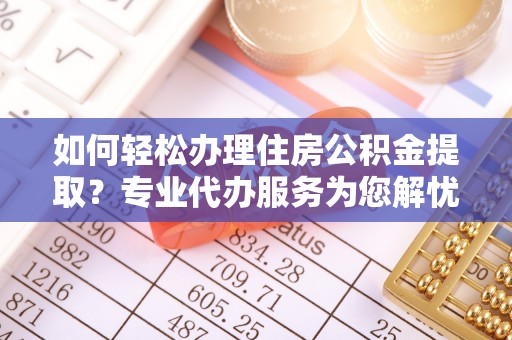 沙洋如何轻松办理住房公积金提取？专业代办服务为您解忧