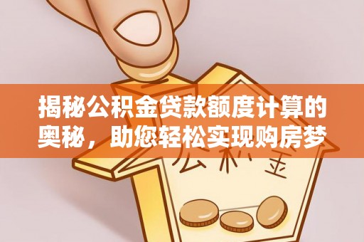 沙洋揭秘公积金贷款额度计算的奥秘，助您轻松实现购房梦想
