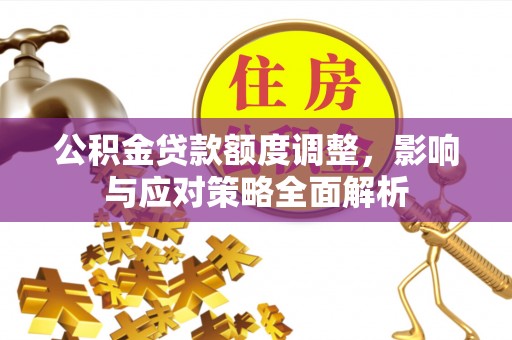 沙洋公积金贷款额度调整，影响与应对策略全面解析