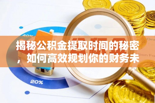 沙洋揭秘公积金提取时间的秘密，如何高效规划你的财务未来