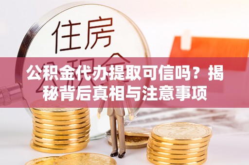 沙洋公积金代办提取可信吗？揭秘背后真相与注意事项