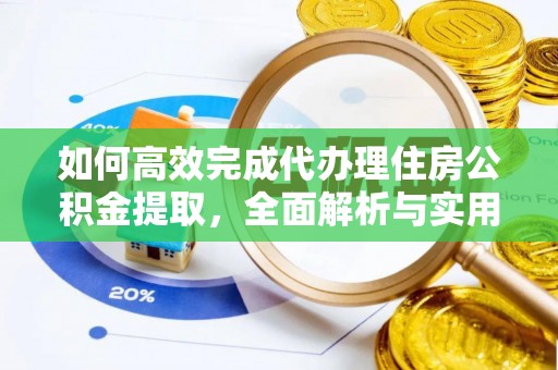 沙洋如何高效完成代办理住房公积金提取，全面解析与实用技巧