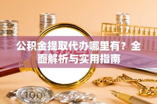 沙洋公积金提取代办哪里有？全面解析与实用指南