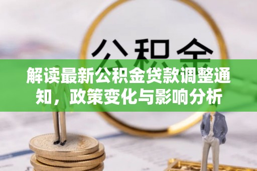 沙洋解读最新公积金贷款调整通知，政策变化与影响分析