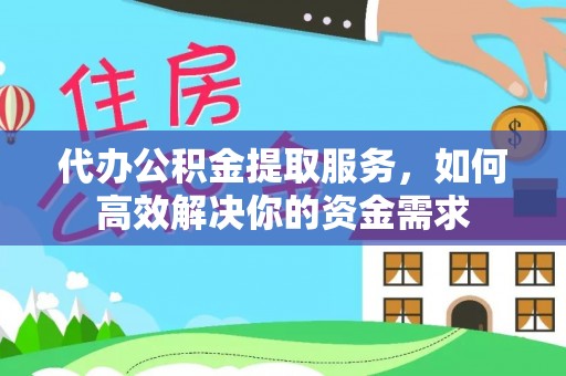 沙洋代办公积金提取服务，如何高效解决你的资金需求