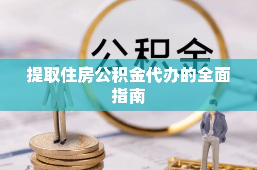 沙洋提取住房公积金代办的全面指南