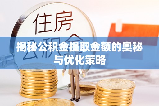 沙洋揭秘公积金提取金额的奥秘与优化策略