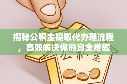 沙洋揭秘公积金提取代办理流程，高效解决你的资金难题