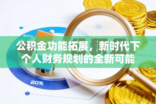 沙洋公积金功能拓展，新时代下个人财务规划的全新可能