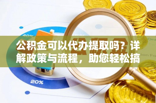 沙洋公积金可以代办提取吗？详解政策与流程，助您轻松搞定！