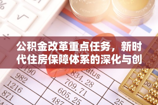 沙洋公积金改革重点任务，新时代住房保障体系的深化与创新