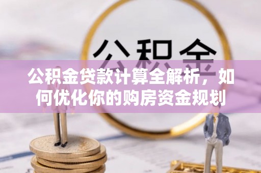 沙洋公积金贷款计算全解析，如何优化你的购房资金规划
