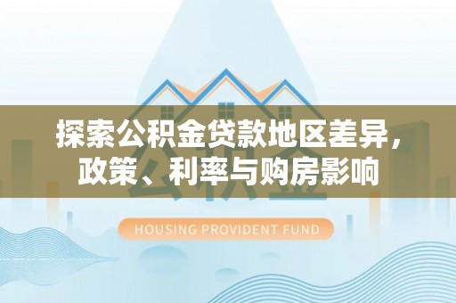 沙洋探索公积金贷款地区差异，政策、利率与购房影响