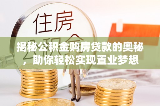 沙洋揭秘公积金购房贷款的奥秘，助你轻松实现置业梦想
