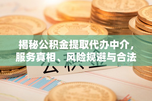 沙洋揭秘公积金提取代办中介，服务真相、风险规避与合法途径