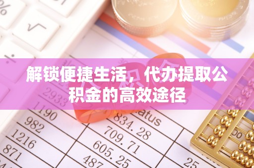 沙洋解锁便捷生活，代办提取公积金的高效途径