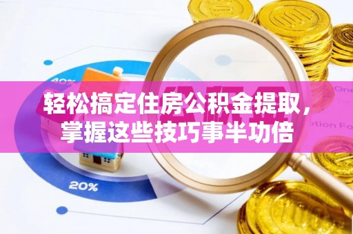 沙洋轻松搞定住房公积金提取，掌握这些技巧事半功倍
