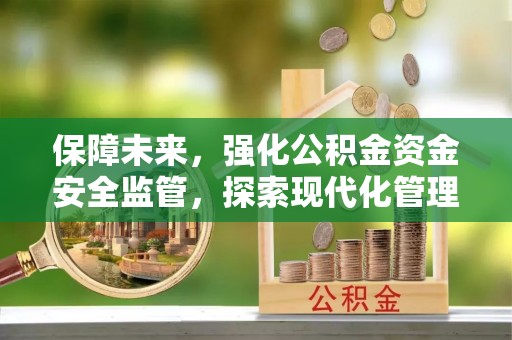 沙洋保障未来，强化公积金资金安全监管，探索现代化管理新路径