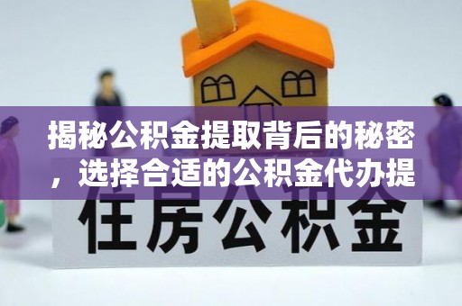 沙洋揭秘公积金提取背后的秘密，选择合适的公积金代办提取公司是关键