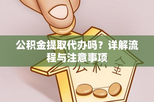 沙洋公积金提取代办吗？详解流程与注意事项