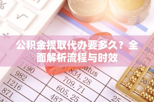 沙洋公积金提取代办要多久？全面解析流程与时效
